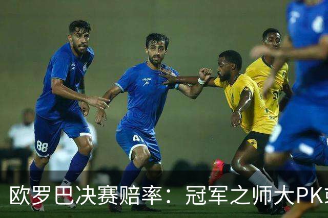 欧罗巴决赛赔率：冠军之师大PK或拖进点球大战